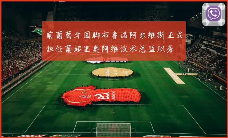 前葡萄牙国脚布鲁诺阿尔维斯正式担任葡超里奥阿维技术总监职务