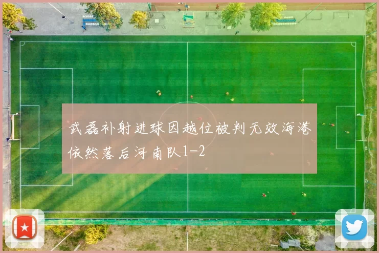 武磊补射进球因越位被判无效海港依然落后河南队1-2