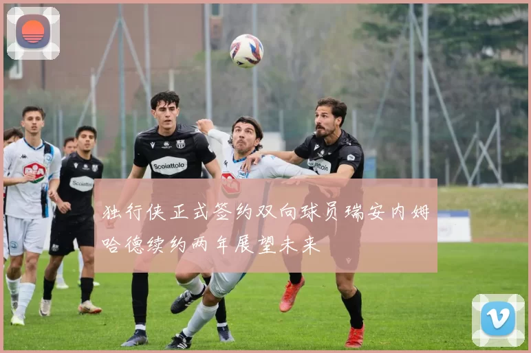 独行侠正式签约双向球员瑞安内姆哈德续约两年展望未来