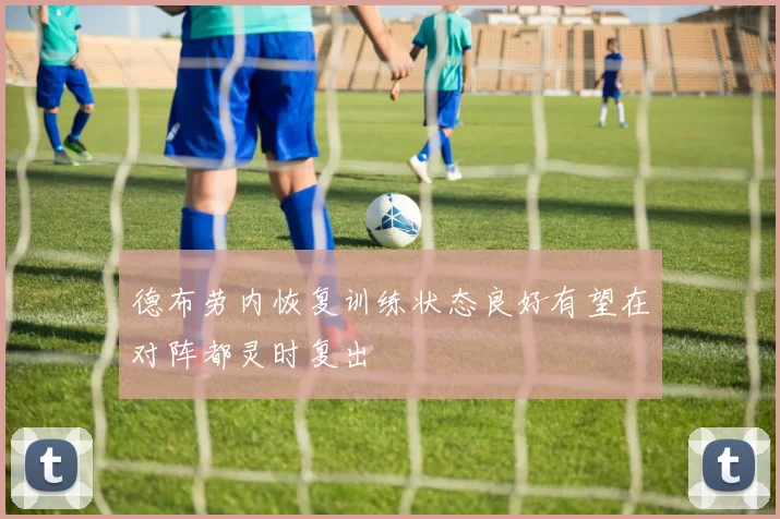 德布劳内恢复训练状态良好有望在对阵都灵时复出
