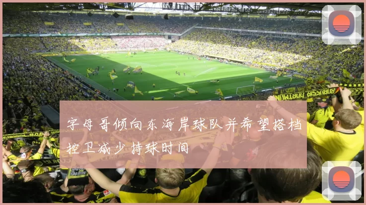 字母哥倾向东海岸球队并希望搭档控卫减少持球时间